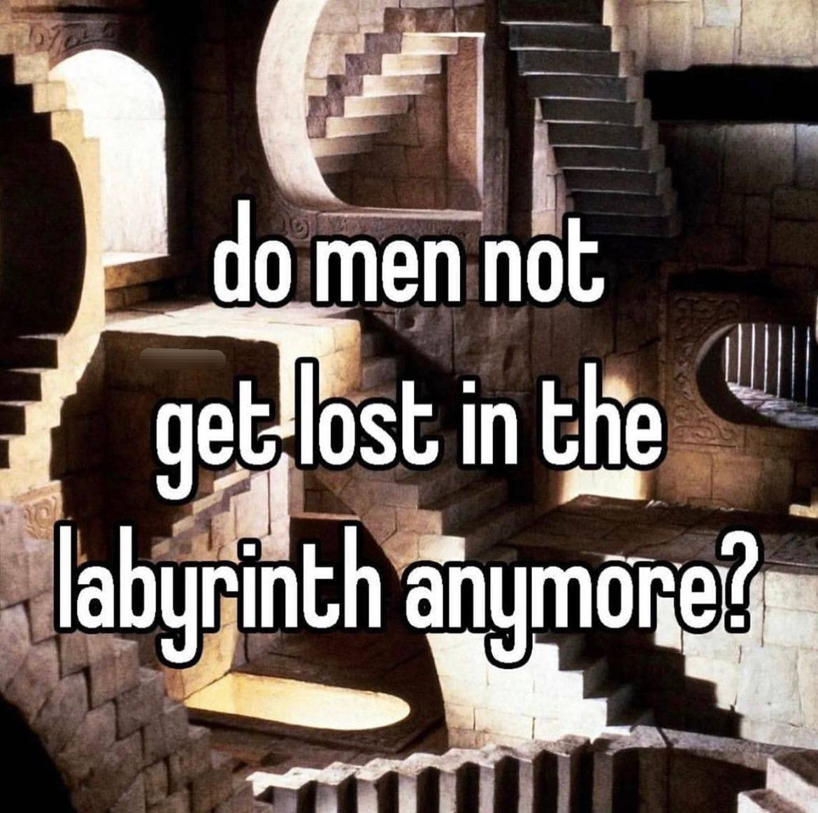 do men not get lost in the labyrinth anymore?